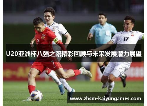 U20亚洲杯八强之路精彩回顾与未来发展潜力展望