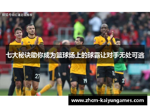 七大秘诀助你成为篮球场上的球霸让对手无处可逃