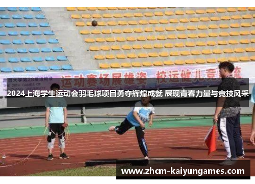 2024上海学生运动会羽毛球项目勇夺辉煌成就 展现青春力量与竞技风采