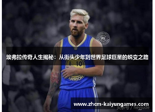 埃弗拉传奇人生揭秘：从街头少年到世界足球巨星的蜕变之路