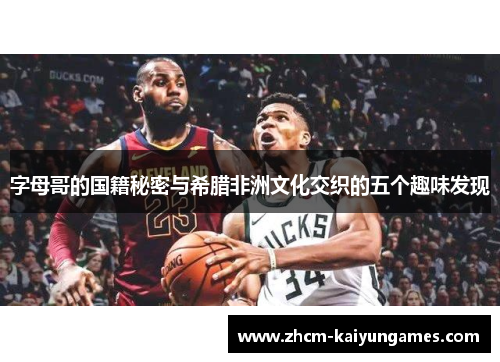 字母哥的国籍秘密与希腊非洲文化交织的五个趣味发现