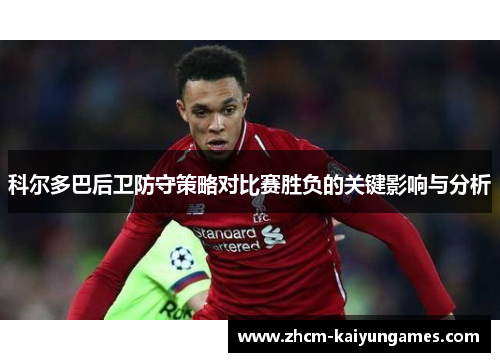 科尔多巴后卫防守策略对比赛胜负的关键影响与分析