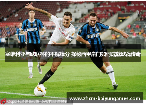 塞维利亚与欧联杯的不解缘分 探秘西甲豪门如何成就欧战传奇