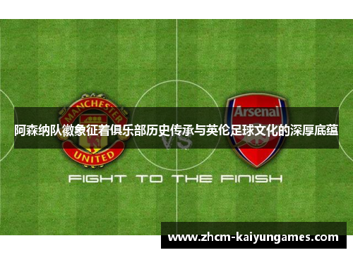 阿森纳队徽象征着俱乐部历史传承与英伦足球文化的深厚底蕴