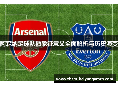阿森纳足球队徽象征意义全面解析与历史演变