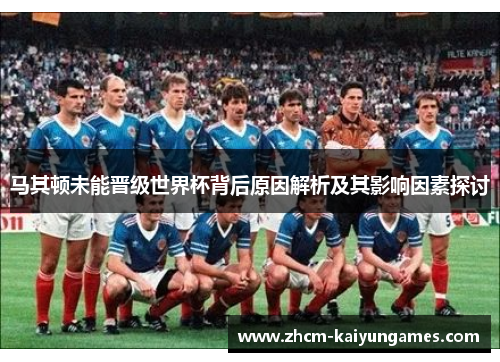 马其顿未能晋级世界杯背后原因解析及其影响因素探讨