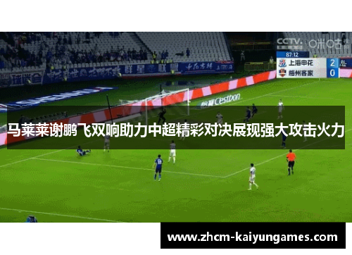 马莱莱谢鹏飞双响助力中超精彩对决展现强大攻击火力