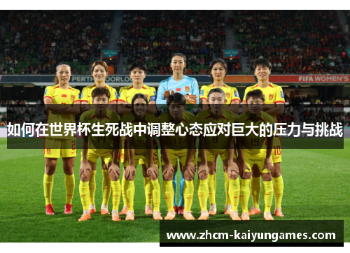 如何在世界杯生死战中调整心态应对巨大的压力与挑战
