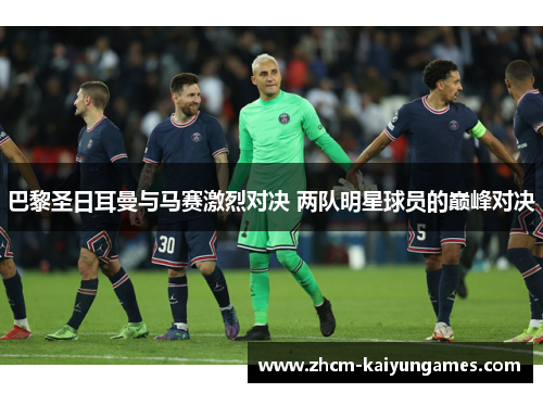 巴黎圣日耳曼与马赛激烈对决 两队明星球员的巅峰对决