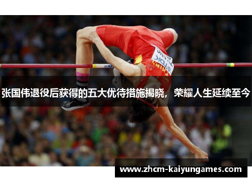 张国伟退役后获得的五大优待措施揭晓，荣耀人生延续至今