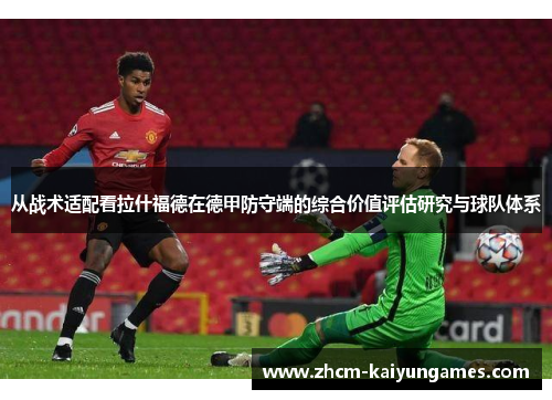 从战术适配看拉什福德在德甲防守端的综合价值评估研究与球队体系