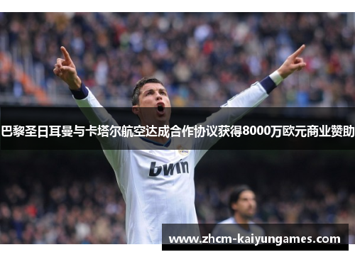 巴黎圣日耳曼与卡塔尔航空达成合作协议获得8000万欧元商业赞助