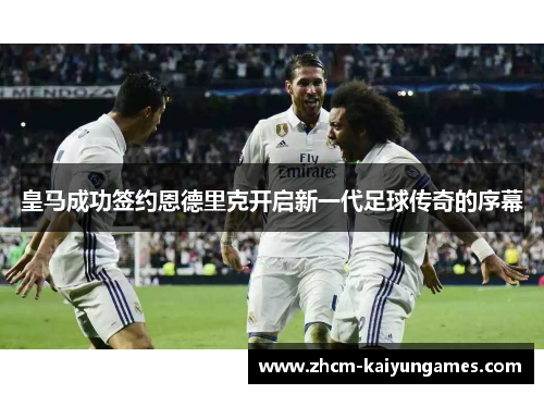 皇马成功签约恩德里克开启新一代足球传奇的序幕