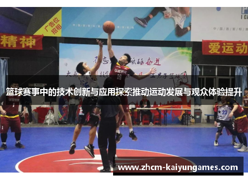 篮球赛事中的技术创新与应用探索推动运动发展与观众体验提升
