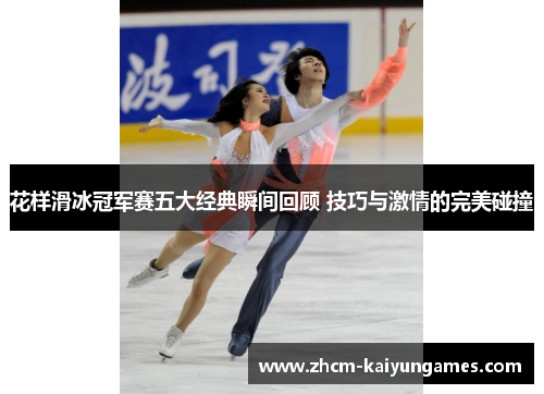 花样滑冰冠军赛五大经典瞬间回顾 技巧与激情的完美碰撞