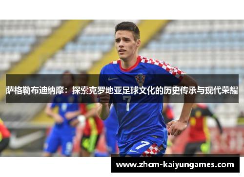 萨格勒布迪纳摩：探索克罗地亚足球文化的历史传承与现代荣耀