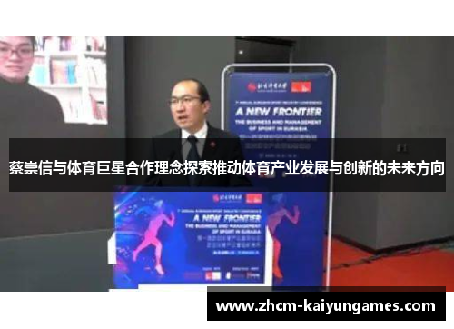 蔡崇信与体育巨星合作理念探索推动体育产业发展与创新的未来方向
