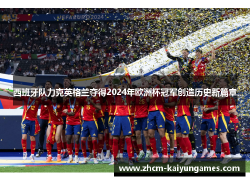 西班牙队力克英格兰夺得2024年欧洲杯冠军创造历史新篇章