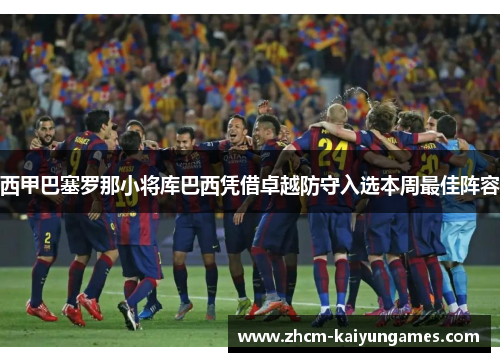 西甲巴塞罗那小将库巴西凭借卓越防守入选本周最佳阵容