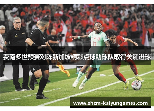 费南多世预赛对阵新加坡精彩点球助球队取得关键进球