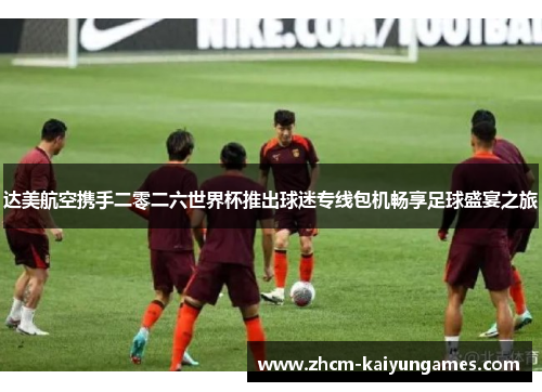 达美航空携手二零二六世界杯推出球迷专线包机畅享足球盛宴之旅