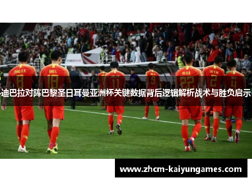 迪巴拉对阵巴黎圣日耳曼亚洲杯关键数据背后逻辑解析战术与胜负启示